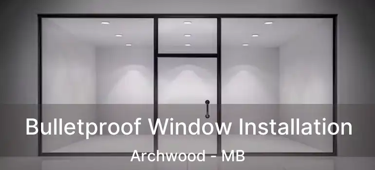 Bulletproof Window Installation Archwood - MB