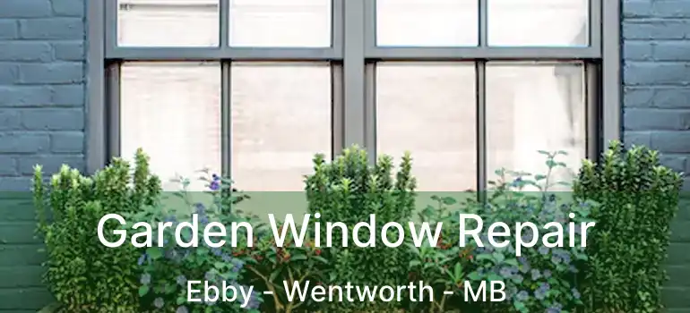 Garden Window Repair Ebby - Wentworth - MB