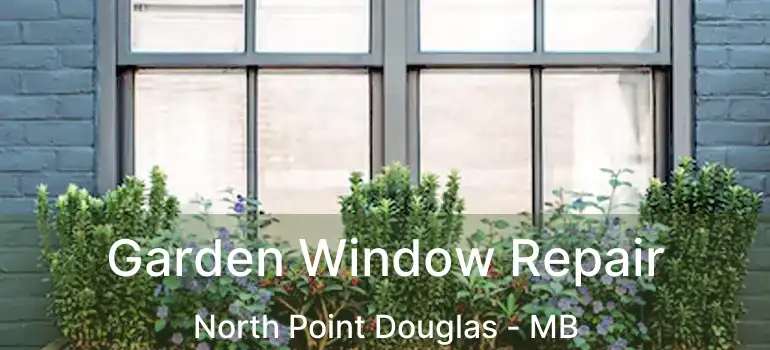 Garden Window Repair North Point Douglas - MB