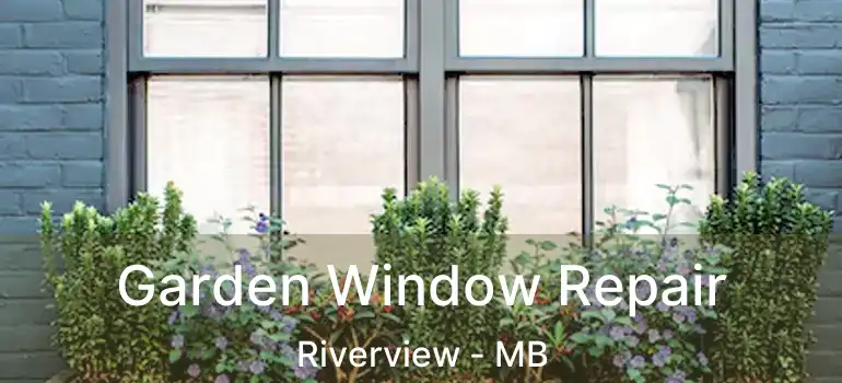 Garden Window Repair Riverview - MB