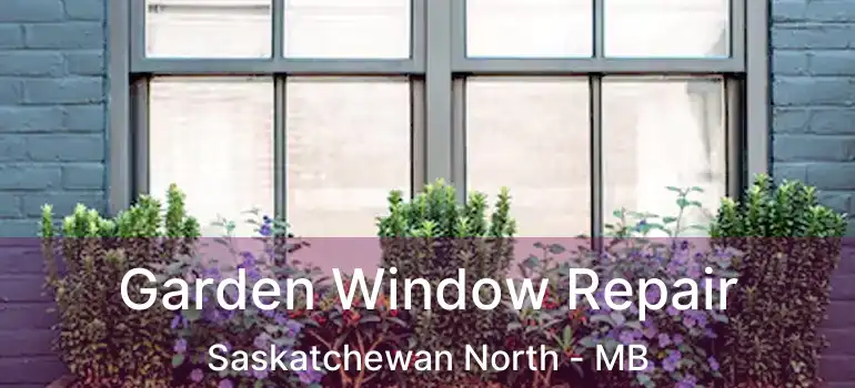Garden Window Repair Saskatchewan North - MB