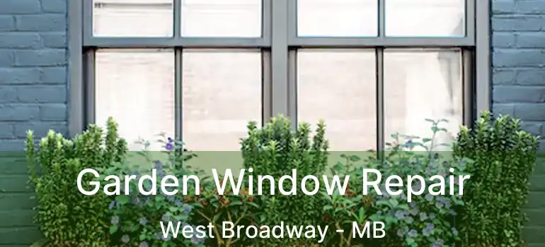 Garden Window Repair West Broadway - MB