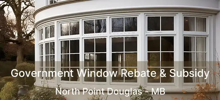 Government Window Rebate & Subsidy North Point Douglas - MB