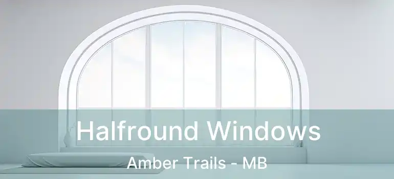  Halfround Windows Amber Trails - MB