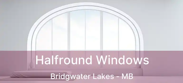  Halfround Windows Bridgwater Lakes - MB