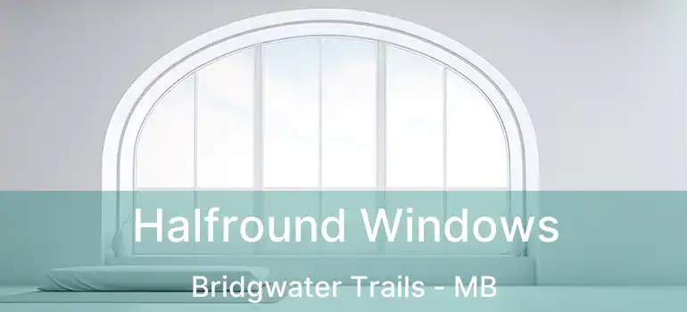  Halfround Windows Bridgwater Trails - MB