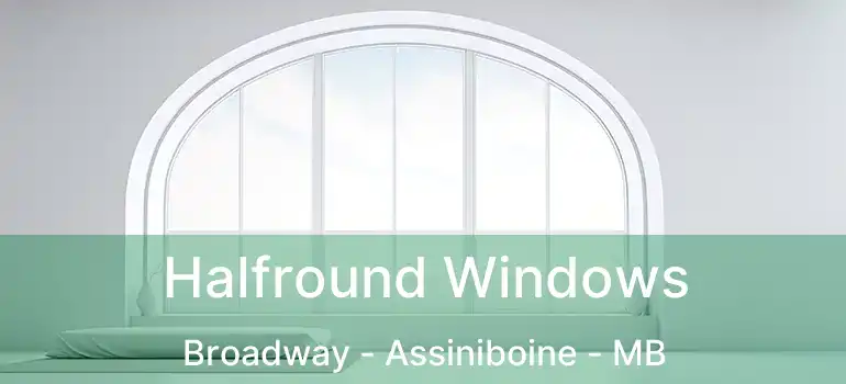  Halfround Windows Broadway - Assiniboine - MB