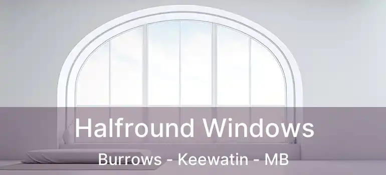  Halfround Windows Burrows - Keewatin - MB
