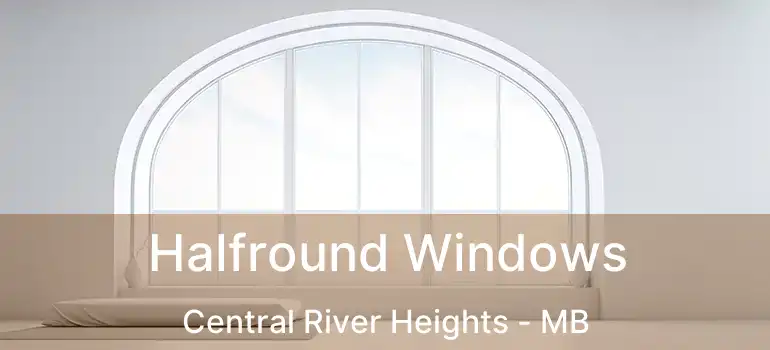 Halfround Windows Central River Heights - MB