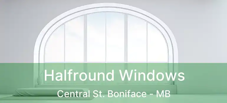  Halfround Windows Central St. Boniface - MB