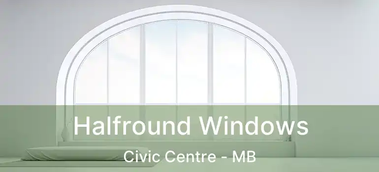 Halfround Windows Civic Centre - MB