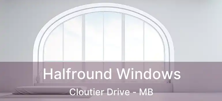 Halfround Windows Cloutier Drive - MB