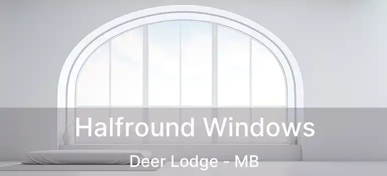  Halfround Windows Deer Lodge - MB