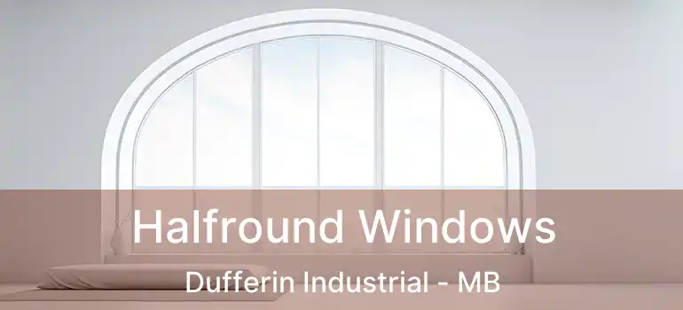 Halfround Windows Dufferin Industrial - MB