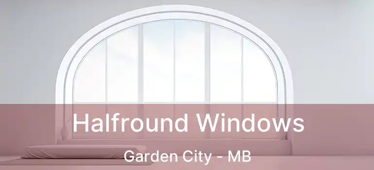  Halfround Windows Garden City - MB