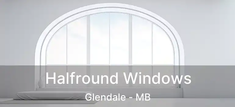  Halfround Windows Glendale - MB