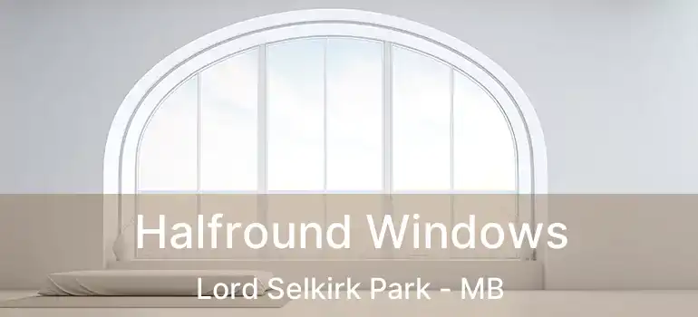 Halfround Windows Lord Selkirk Park - MB
