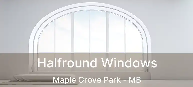 Halfround Windows Maple Grove Park - MB