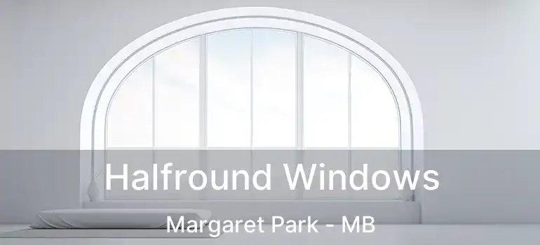  Halfround Windows Margaret Park - MB