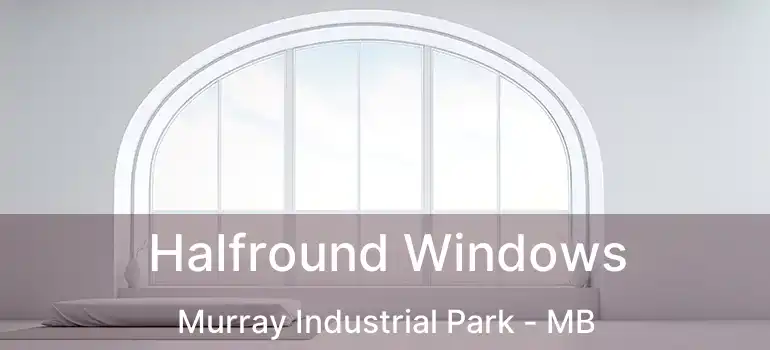 Halfround Windows Murray Industrial Park - MB
