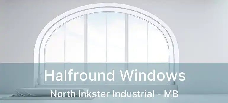  Halfround Windows North Inkster Industrial - MB