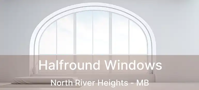 Halfround Windows North River Heights - MB