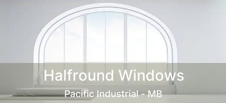 Halfround Windows Pacific Industrial - MB