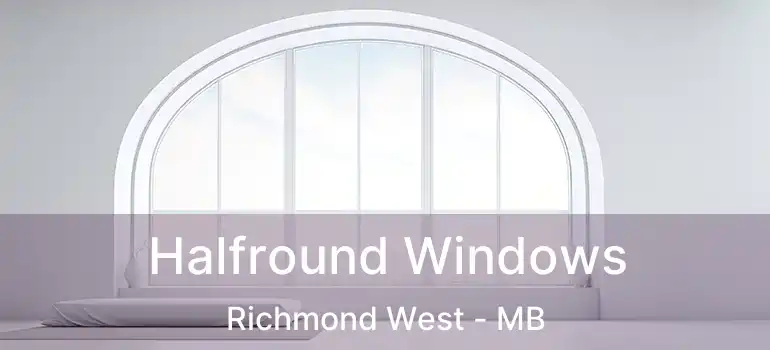 Halfround Windows Richmond West - MB