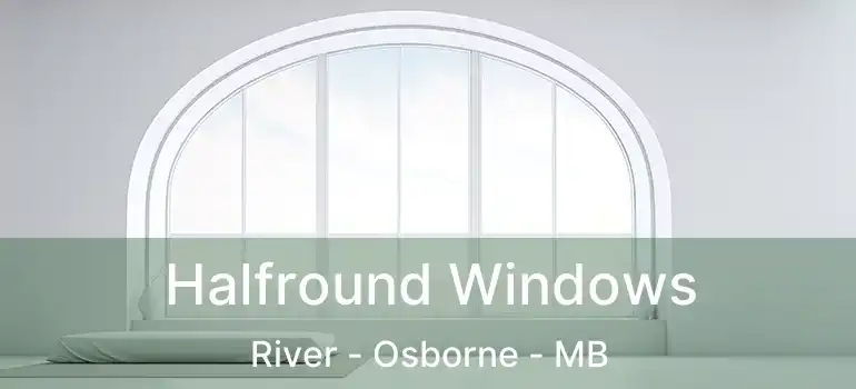 Halfround Windows River - Osborne - MB