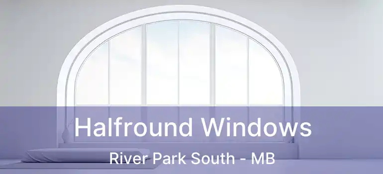  Halfround Windows River Park South - MB