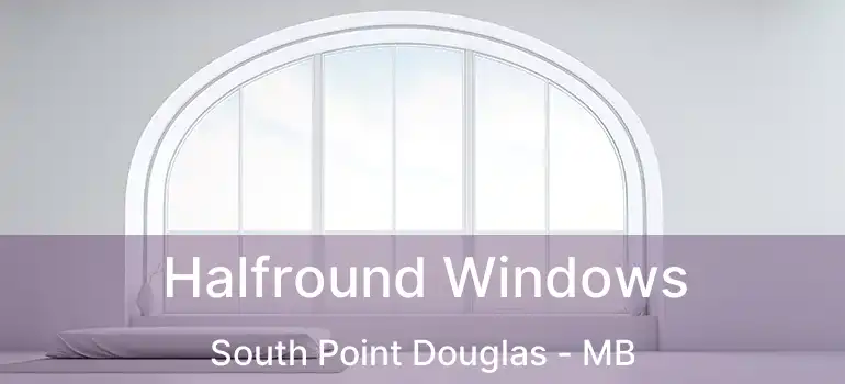 Halfround Windows South Point Douglas - MB