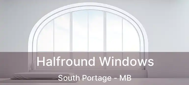 Halfround Windows South Portage - MB