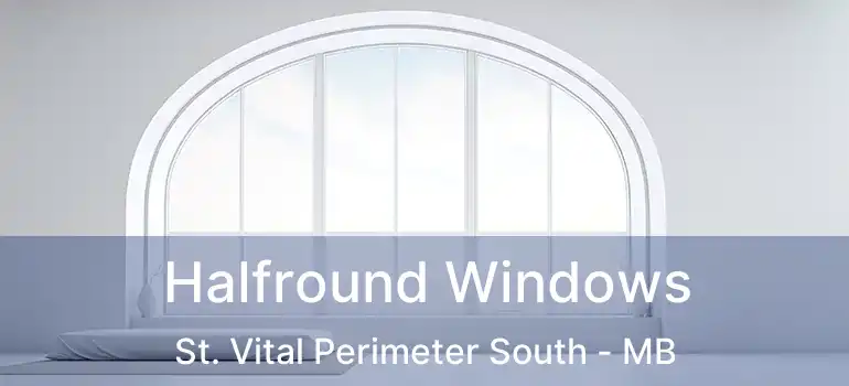 Halfround Windows St. Vital Perimeter South - MB