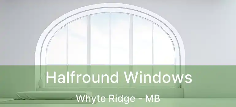 Halfround Windows Whyte Ridge - MB