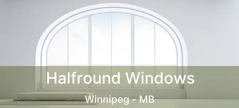  Halfround Windows Winnipeg - MB